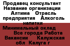 Продавец-консультант › Название организации ­ Алтима › Отрасль предприятия ­ Алкоголь, напитки › Минимальный оклад ­ 35 000 - Все города Работа » Вакансии   . Калужская обл.,Калуга г.